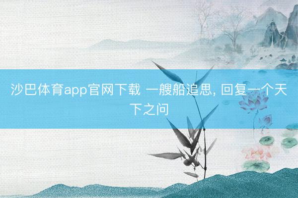沙巴体育app官网下载 一艘船追思， 回复一个天下之问