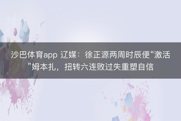 沙巴体育app 辽媒：徐正源两周时辰便“激活”姆本扎，扭