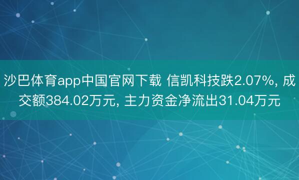 沙巴体育app中国官网下载 信凯科技跌2.07%, 成交额384.02万元, 主力资金净流出31.04万元