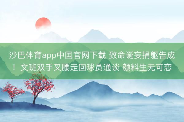 沙巴体育app中国官网下载 致命诞妄捐躯告成！文班双手叉腰走回球员通谈 颜料生无可恋