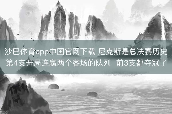沙巴体育app中国官网下载 尼克斯是总决赛历史第4支开局连赢两个客场的队列 前3支都夺冠了