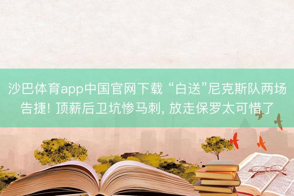 沙巴体育app中国官网下载 “白送”尼克斯队两场告捷! 顶薪后卫坑惨马刺， 放走保罗太可惜了