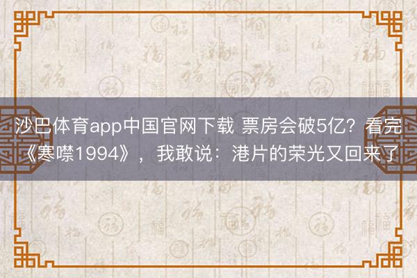 沙巴体育app中国官网下载 票房会破5亿？看完《寒噤1994》，我敢说：港片的荣光又回来了