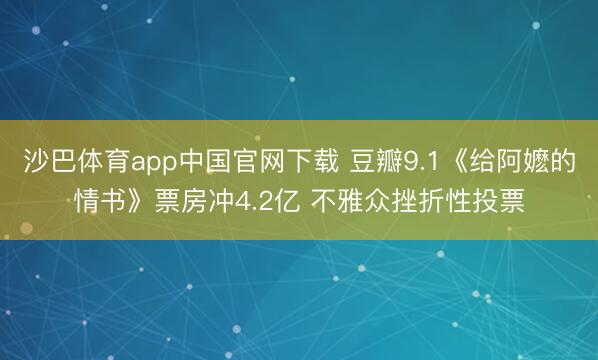 沙巴体育app中国官网下载 豆瓣9.1《给阿嬷的情书》票房冲4.2亿 不雅众挫折性投票
