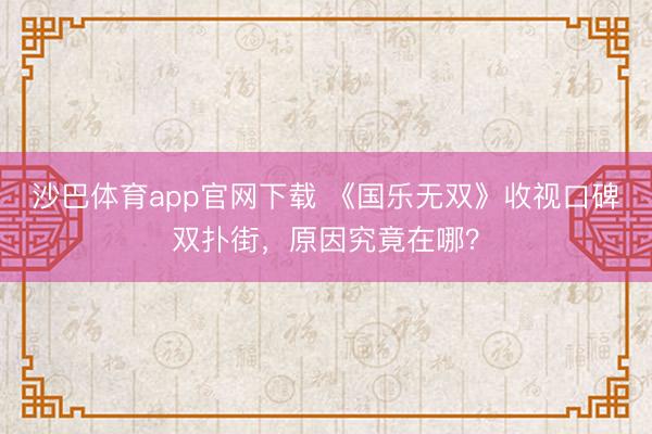 沙巴体育app官网下载 《国乐无双》收视口碑双扑街，原因究竟在哪？