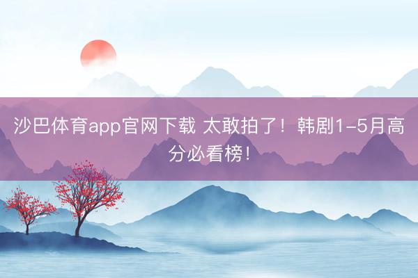 沙巴体育app官网下载 太敢拍了！韩剧1-5月高分必看榜！