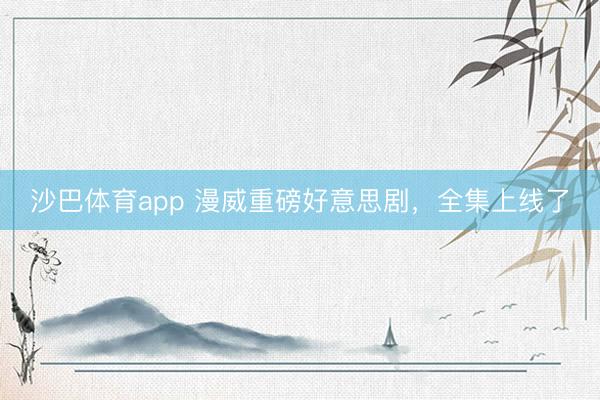 沙巴体育app 漫威重磅好意思剧，全集上线了