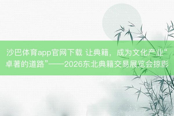 沙巴体育app官网下载 让典籍,成为文化产业“卓著的道路”——2026东北典籍交易展览会掠影