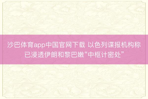 沙巴体育app中国官网下载 以色列谍报机构称已浸透伊朗和黎巴嫩“中枢计密处”