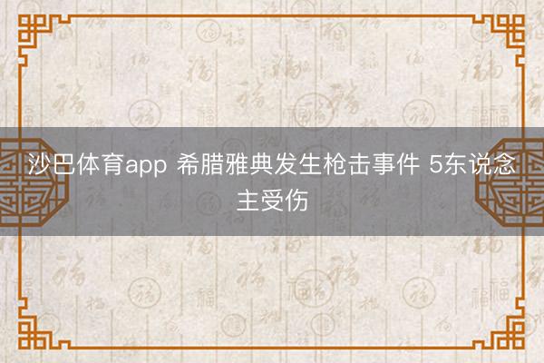 沙巴体育app 希腊雅典发生枪击事件 5东说念主受伤