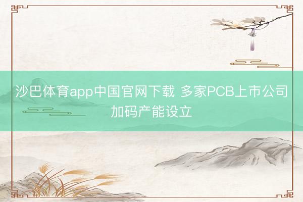 沙巴体育app中国官网下载 多家PCB上市公司加码产能设立