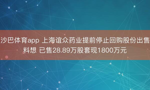 沙巴体育app 上海谊众药业提前停止回购股份出售料想 已售28.89万股套现1800万元
