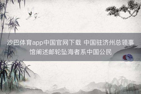 沙巴体育app中国官网下载 中国驻济州总领事馆阐述邮轮坠海者系中国公民