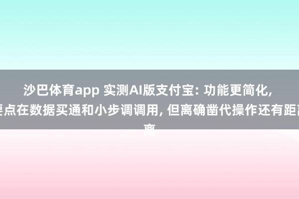 沙巴体育app 实测AI版支付宝: 功能更简化， 要点在数据买通和小步调调用， 但离确凿代操作还有距离