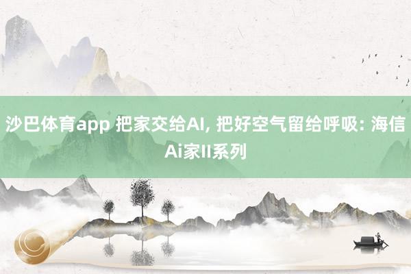 沙巴体育app 把家交给AI， 把好空气留给呼吸: 海信Ai家II系列