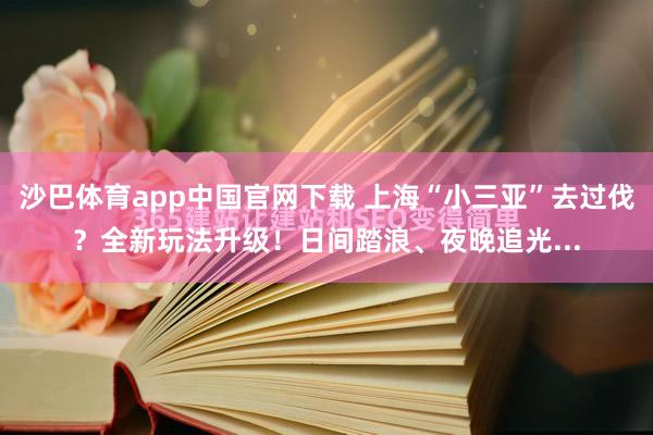 沙巴体育app中国官网下载 上海“小三亚”去过伐？全新玩法升级！日间踏浪、夜晚追光...